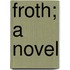 Froth; A Novel