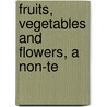 Fruits, Vegetables And Flowers, A Non-Te by Gardner