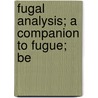 Fugal Analysis; A Companion To Fugue; Be door Ebenezer Prout
