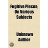 Fugitive Pieces; On Various Subjects door Unknown Author