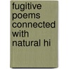 Fugitive Poems Connected With Natural Hi by Fugitive Poems