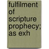 Fulfilment Of Scripture Prophecy; As Exh by Stephen B. Wickens