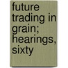 Future Trading In Grain; Hearings, Sixty door United States. Forestry