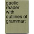 Gaelic Reader With Outlines Of Grammar;