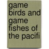 Game Birds And Game Fishes Of The Pacifi by Harry Thom Payne