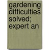 Gardening Difficulties Solved; Expert An by Harry Higgott Thomas