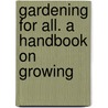 Gardening For All. A Handbook On Growing door James Udale