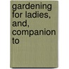 Gardening For Ladies, And, Companion To door Kyle Loudon