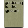 Gardening For The Ignorant door Mrs.C. W. Earle