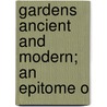 Gardens Ancient And Modern; An Epitome O door Albert Forbes Sieveking