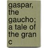 Gaspar, The Gaucho; A Tale Of The Gran C