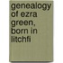 Genealogy Of Ezra Green, Born In Litchfi