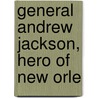 General Andrew Jackson, Hero Of New Orle by Oliver Dyer