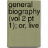 General Biography (Vol 2 Pt 1); Or, Live
