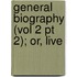 General Biography (Vol 2 Pt 2); Or, Live