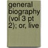 General Biography (Vol 3 Pt 2); Or, Live