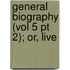 General Biography (Vol 5 Pt 2); Or, Live