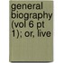General Biography (Vol 6 Pt 1); Or, Live