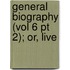 General Biography (Vol 6 Pt 2); Or, Live