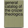 General Catalog Of The Crozer Theologica by Crozer Theological Seminary