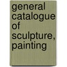 General Catalogue Of Sculpture, Painting door Art Institute of Chicago