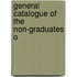 General Catalogue Of The Non-Graduates O