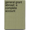 General Grant Abroad; A Complete Account by Unknown