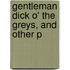 Gentleman Dick O' The Greys, And Other P