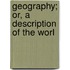 Geography; Or, A Description Of The Worl