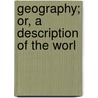 Geography; Or, A Description Of The Worl door Daniel Adams