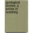 Geological Stories; A Series Of Autobiog