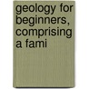 Geology For Beginners, Comprising A Fami by George Fleming Richardson