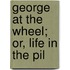 George At The Wheel; Or, Life In The Pil