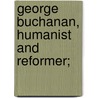 George Buchanan, Humanist And Reformer; by Peter Hume Brown