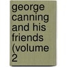 George Canning And His Friends (Volume 2 by George Canning