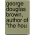 George Douglas Brown, Author Of "The Hou