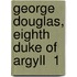 George Douglas, Eighth Duke Of Argyll  1