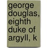 George Douglas, Eighth Duke Of Argyll, K door George Douglas Campbell Argyll