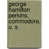 George Hamilton Perkins, Commodore, U. S