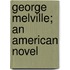 George Melville; An American Novel