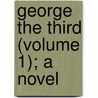George The Third (Volume 1); A Novel door Edward Mangin
