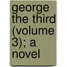George The Third (Volume 3); A Novel door Edward Mangin