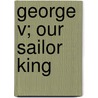 George V; Our Sailor King by Robert Hudson