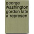 George Washington Gordon Late A Represen