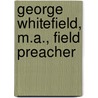 George Whitefield, M.A., Field Preacher by James Paterson Gledstone