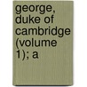 George, Duke Of Cambridge (Volume 1); A door 2d Duke of Cambridge George