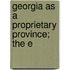 Georgia As A Proprietary Province; The E