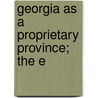Georgia As A Proprietary Province; The E by James Ross Mccain
