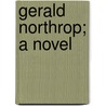 Gerald Northrop; A Novel by Claude Carlos Washburn