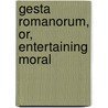 Gesta Romanorum, Or, Entertaining Moral by Unknown Author